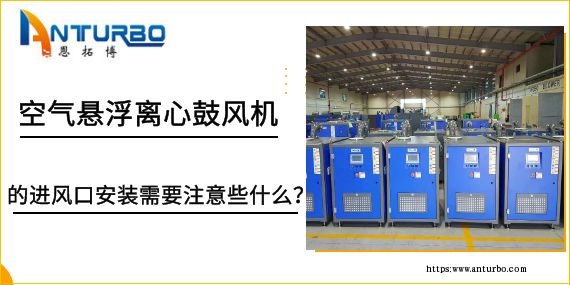空氣懸浮離心鼓風(fēng)機(jī)的進(jìn)風(fēng)口安裝需要注意些什么？